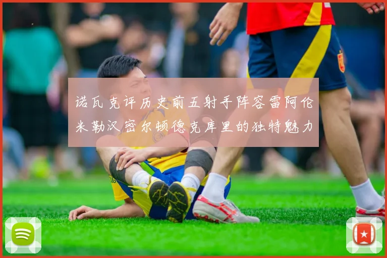 诺瓦克评历史前五射手阵容雷阿伦米勒汉密尔顿德克库里的独特魅力与影响