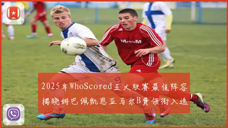 2025年WhoScored五大联赛最佳阵容揭晓姆巴佩凯恩亚马尔B费领衔入选