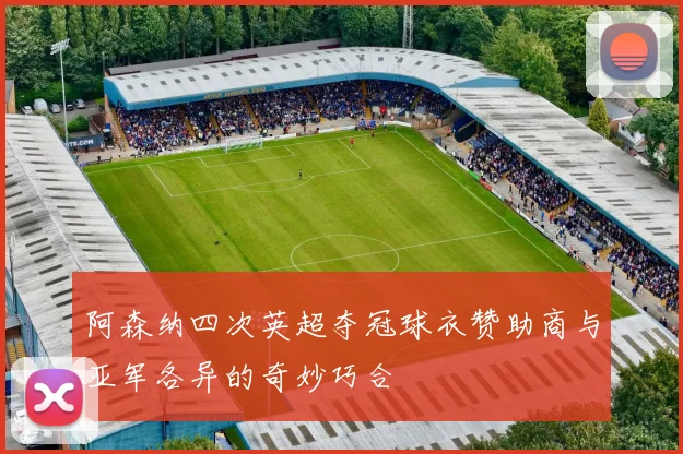 阿森纳四次英超夺冠球衣赞助商与亚军各异的奇妙巧合