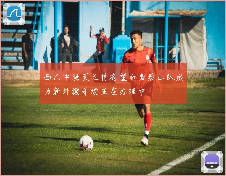西乙中场莫兰特有望加盟泰山队成为新外援手续正在办理中