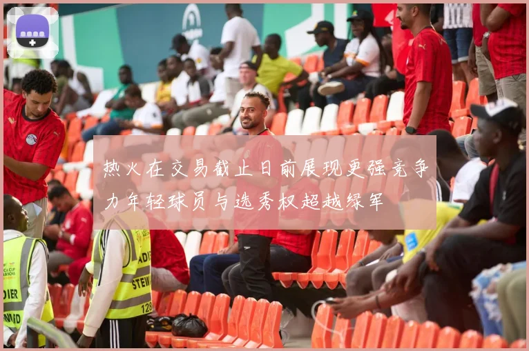 热火在交易截止日前展现更强竞争力年轻球员与选秀权超越绿军