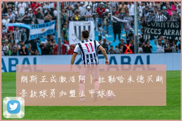 朗斯正式激活阿卜杜勒哈米德买断条款球员加盟法甲球队