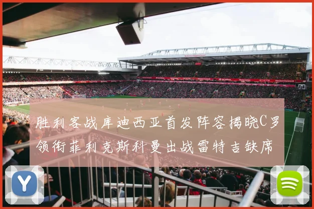 胜利客战库迪西亚首发阵容揭晓C罗领衔菲利克斯科曼出战雷特吉缺席