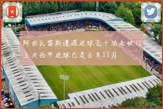 阿尔瓦雷斯遭遇进球荒十场未破门上次西甲进球已是去年11月