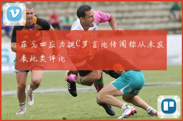 菲戈回应力挺C罗言论传闻称从未发表此类评论