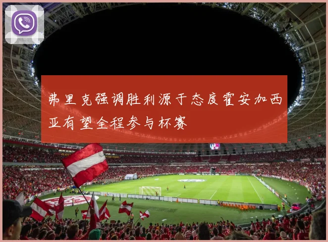弗里克强调胜利源于态度霍安加西亚有望全程参与杯赛