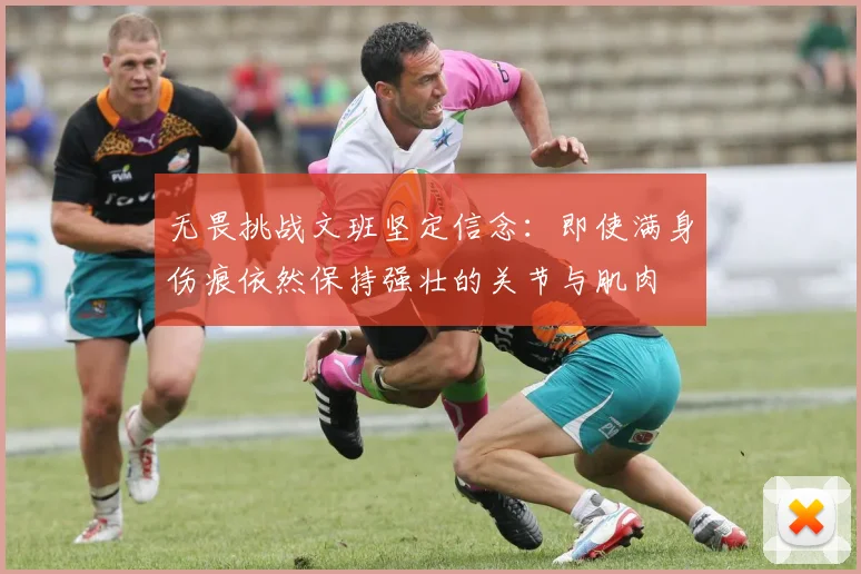 无畏挑战文班坚定信念：即使满身伤痕依然保持强壮的关节与肌肉
