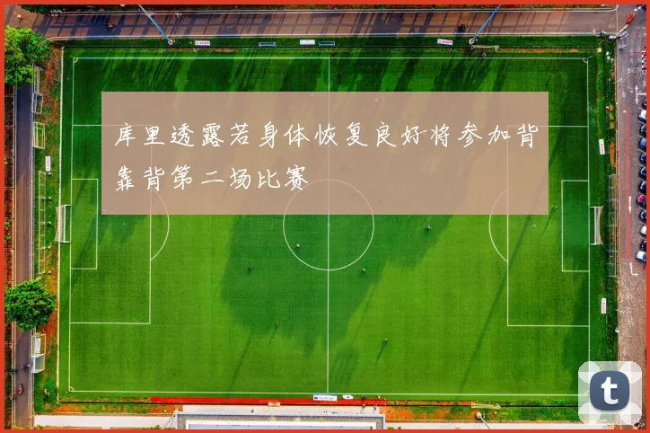 库里透露若身体恢复良好将参加背靠背第二场比赛