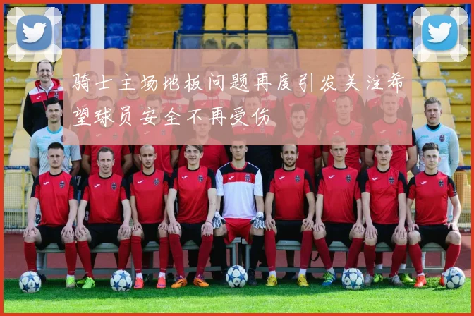 骑士主场地板问题再度引发关注希望球员安全不再受伤