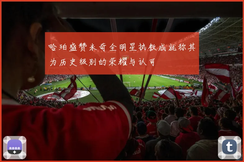 哈珀盛赞米奇全明星执教成就称其为历史级别的荣耀与认可